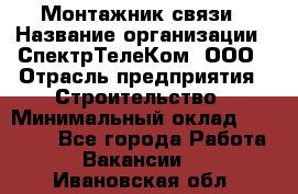 Монтажник связи › Название организации ­ СпектрТелеКом, ООО › Отрасль предприятия ­ Строительство › Минимальный оклад ­ 25 000 - Все города Работа » Вакансии   . Ивановская обл.